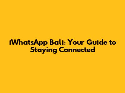 iWhatsApp Bali: Your Guide to Staying Connected