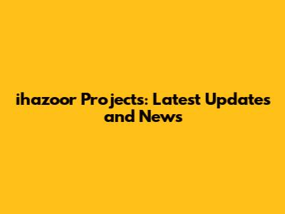 ihazoor Projects: Latest Updates and News