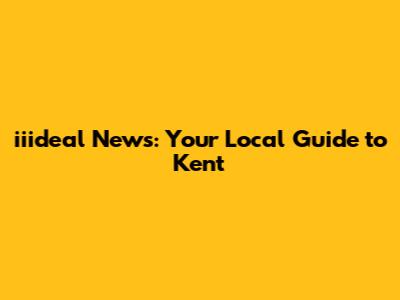 iiideal News: Your Local Guide to Kent