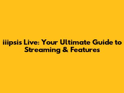 iiipsis Live: Your Ultimate Guide to Streaming & Features