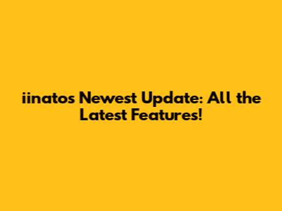 iinato's Newest Update: All the Latest Features!