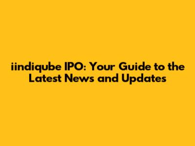 iindiqube IPO: Your Guide to the Latest News and Updates
