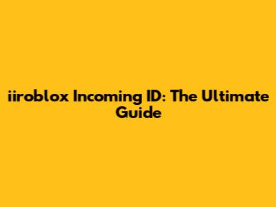 iiroblox Incoming ID: The Ultimate Guide