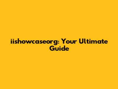 iishowcaseorg: Your Ultimate Guide