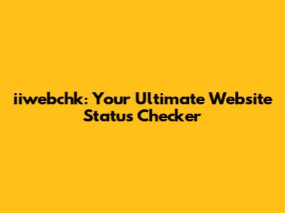 iiwebchk: Your Ultimate Website Status Checker