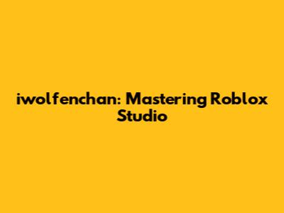 iwolfenchan: Mastering Roblox Studio