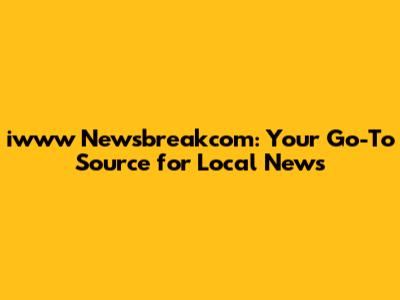 iwww Newsbreakcom: Your Go-To Source for Local News