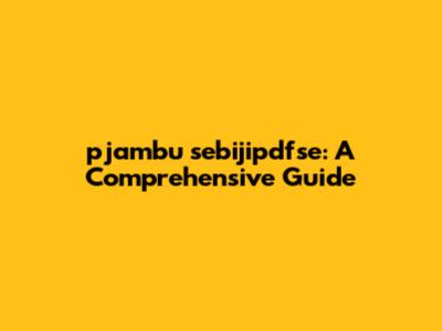 pjambu sebijipdfse: A Comprehensive Guide