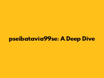 pseibatavia99se: A Deep Dive