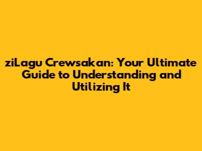 ziLagu Crewsakan: Your Ultimate Guide to Understanding and Utilizing It